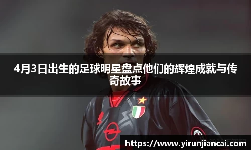 4月3日出生的足球明星盘点他们的辉煌成就与传奇故事