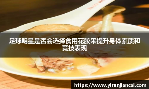 足球明星是否会选择食用花胶来提升身体素质和竞技表现